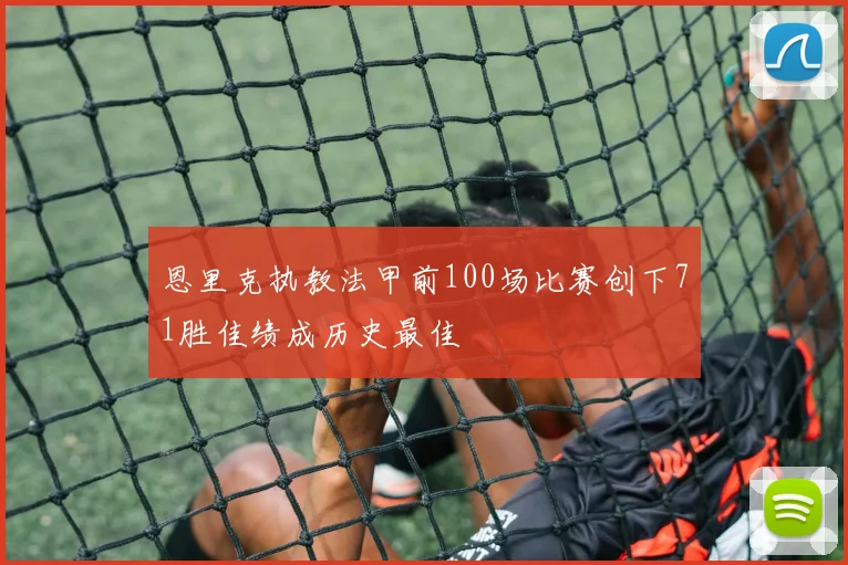 恩里克执教法甲前100场比赛创下71胜佳绩成历史最佳