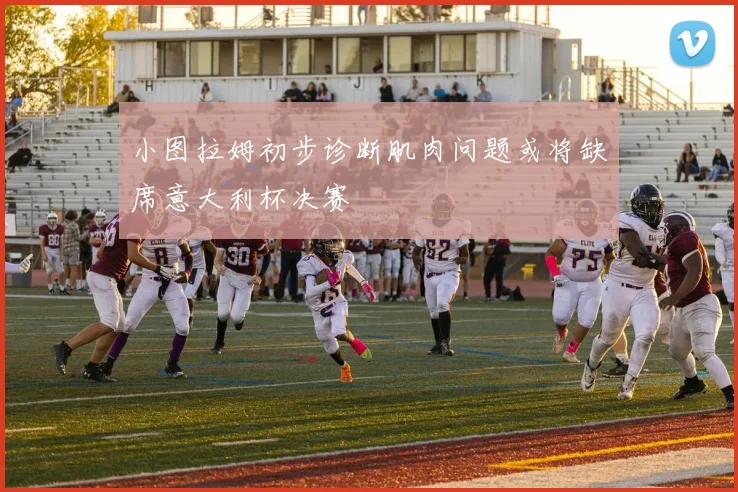 小图拉姆初步诊断肌肉问题或将缺席意大利杯决赛