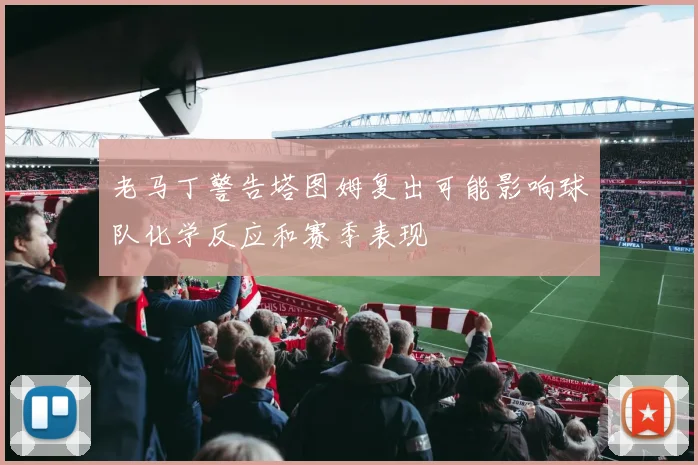 老马丁警告塔图姆复出可能影响球队化学反应和赛季表现